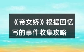 《帝女嬌》根據(jù)回憶寫的事件收集攻略