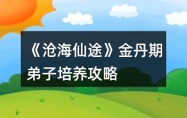 《滄海仙途》金丹期弟子培養攻略