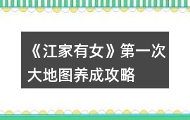 《江家有女》第一次大地圖養成攻略