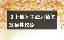 《上仙》主線(xiàn)劇情觸發(fā)條件攻略