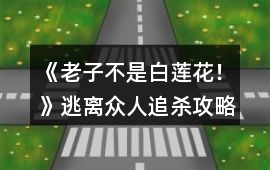《老子不是白蓮花！》逃離眾人追殺攻略