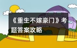 《重生不嫁豪門》考題答案攻略