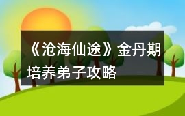 《滄海仙途》金丹期培養(yǎng)弟子攻略