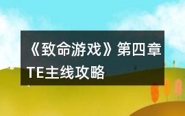 《致命游戲》第四章TE主線攻略