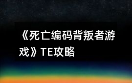 《死亡編碼：背叛者游戲》TE攻略