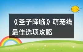 《圣子降臨》萌寵線最佳選項(xiàng)攻略