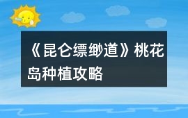 《昆侖縹緲道》桃花島種植攻略