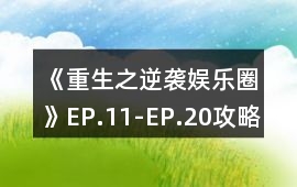 《重生之逆襲娛樂圈》EP.11-EP.20攻略