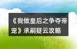 《我做皇后之爭(zhēng)奪帝寵》承嗣疑云攻略