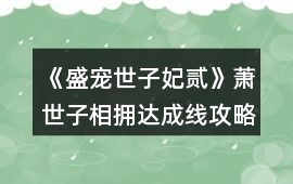 《盛寵世子妃貳》蕭世子相擁達成線攻略