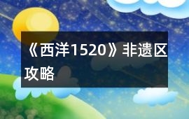 《西洋1520》非遺區(qū)攻略