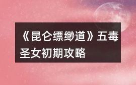 《昆侖縹緲道》五毒圣女初期攻略