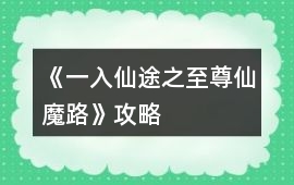 《一入仙途之至尊仙魔路》攻略