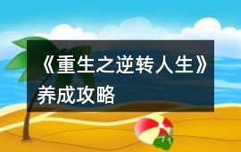 《重生之逆轉(zhuǎn)人生》養(yǎng)成攻略