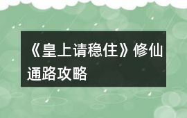 《皇上請穩住》修仙通路攻略