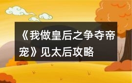 《我做皇后之爭奪帝寵》見太后攻略
