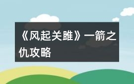 《風起關雎》一箭之仇攻略