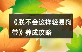 《朕不會(huì)這樣輕易狗帶》養(yǎng)成攻略