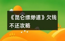 《昆侖縹緲道》欠錢不還攻略