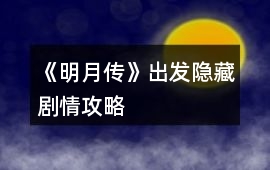 《明月傳》出發隱藏劇情攻略