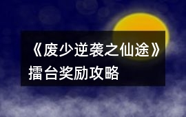 《廢少逆襲之仙途》擂臺獎勵攻略