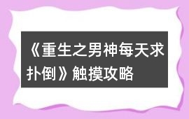 《重生之男神每天求撲倒》觸摸攻略