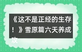 《這不是正經的生存！》雪原篇六天養成攻略