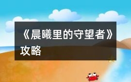 《晨曦里的守望者》攻略
