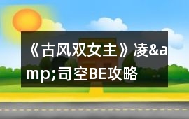 《古風(fēng)雙女主》凌&司空BE攻略