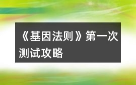《基因法則》第一次測試攻略