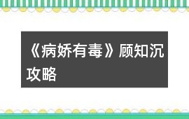 《病嬌有毒》顧知沉攻略