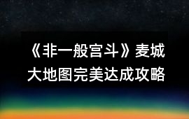 《非一般宮斗》麥城大地圖完美達成攻略