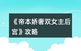 《帝本嬌奢（雙女主后宮）》攻略
