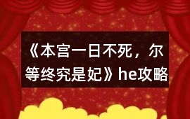 《本宮一日不死，爾等終究是妃》he攻略