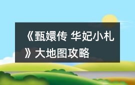 《甄嬛傳 華妃小札》大地圖攻略