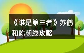 《誰是第三者》蘇鶴和陳朝線攻略