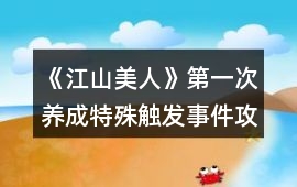《江山美人》第一次養(yǎng)成特殊觸發(fā)事件攻略