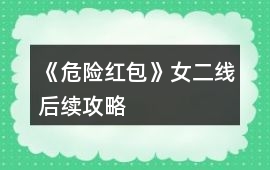 《危險紅包》女二線后續攻略