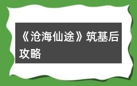 《滄海仙途》筑基后攻略