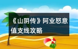 《山陰傳》阿業(yè)怒意值支線攻略