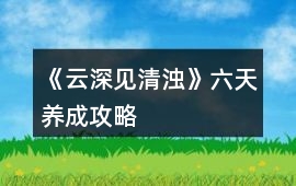 《云深見清濁》六天養成攻略