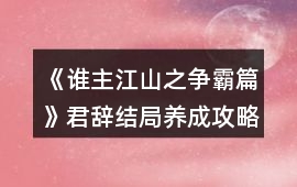 《誰主江山之爭霸篇》君辭結局養成攻略