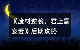 《廢材逆襲，君上霸寵妻》后期攻略
