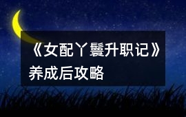 《女配丫鬟升職記》養(yǎng)成后攻略