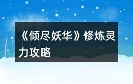 《傾盡妖華》修煉靈力攻略