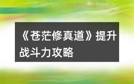 《蒼茫修真道》提升戰斗力攻略