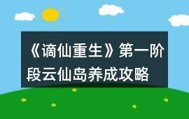 《謫仙重生》第一階段云仙島養成攻略