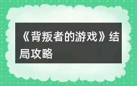 《背叛者的游戲》結局攻略