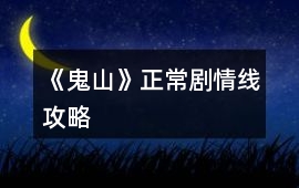 《鬼山》正常劇情線攻略