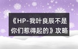 《HP-我葉良辰不是你們惹得起的》攻略